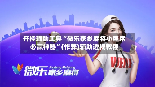 开挂辅助工具“微乐家乡麻将小程序必赢神器”(作弊)辅助透视教程