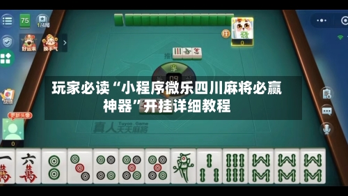 玩家必读“小程序微乐四川麻将必赢神器”开挂详细教程