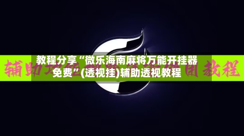 教程分享“微乐海南麻将万能开挂器免费”(透视挂)辅助透视教程-第1张图片