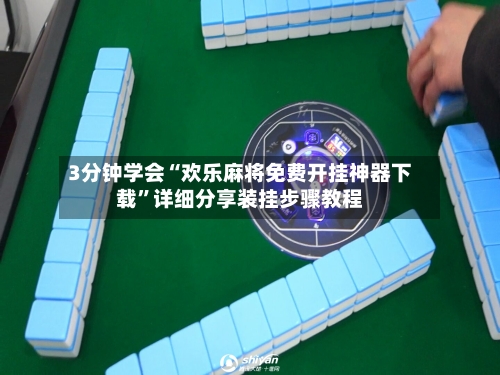 3分钟学会“欢乐麻将免费开挂神器下载”详细分享装挂步骤教程