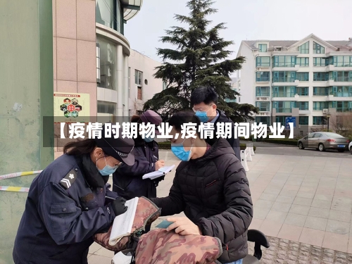 【疫情时期物业,疫情期间物业】