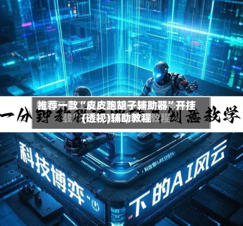 推荐一款“皮皮跑胡子辅助器”开挂(透视)辅助教程