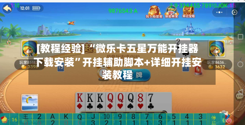 [教程经验] “微乐卡五星万能开挂器下载安装”开挂辅助脚本+详细开挂安装教程