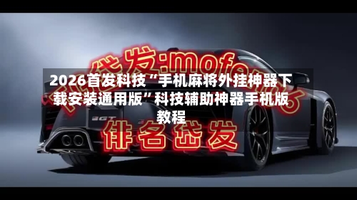 2026首发科技“手机麻将外挂神器下载安装通用版”科技辅助神器手机版教程