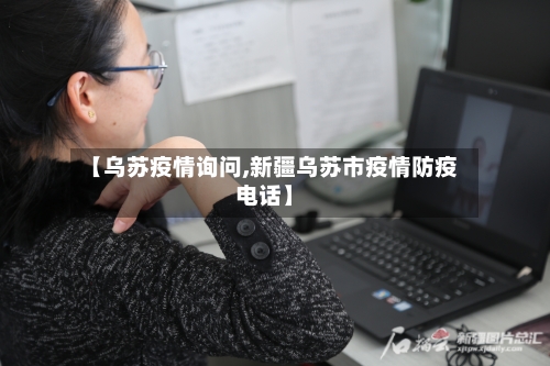 【乌苏疫情询问,新疆乌苏市疫情防疫电话】