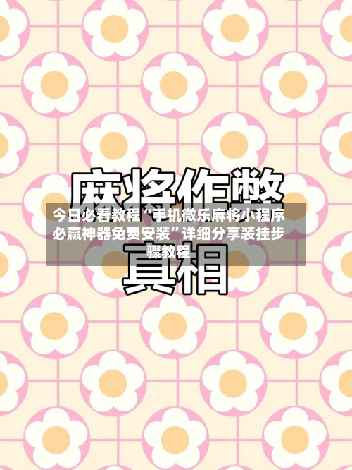 今日必看教程“手机微乐麻将小程序必赢神器免费安装”详细分享装挂步骤教程