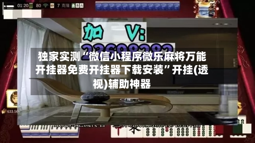 独家实测“微信小程序微乐麻将万能开挂器免费开挂器下载安装	”开挂(透视)辅助神器-第1张图片