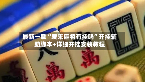 最新一款“爱来麻将有挂吗	”开挂辅助脚本+详细开挂安装教程-第1张图片