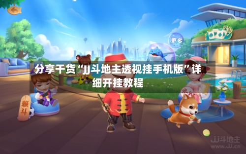 分享干货“JJ斗地主透视挂手机版	”详细开挂教程-第1张图片