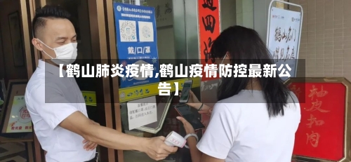 【鹤山肺炎疫情,鹤山疫情防控最新公告】-第1张图片