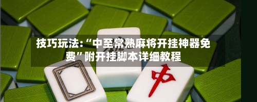 技巧玩法:“中至常熟麻将开挂神器免费”附开挂脚本详细教程-第1张图片