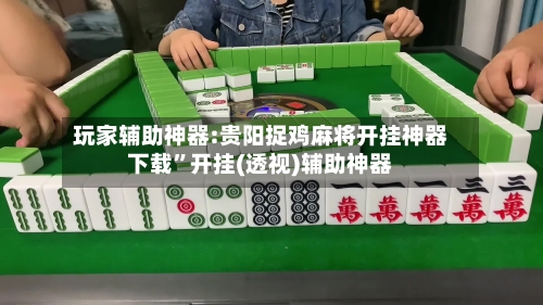 玩家辅助神器:贵阳捉鸡麻将开挂神器下载”开挂(透视)辅助神器