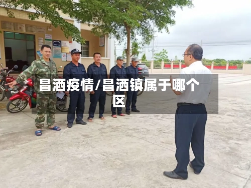 昌洒疫情/昌洒镇属于哪个区