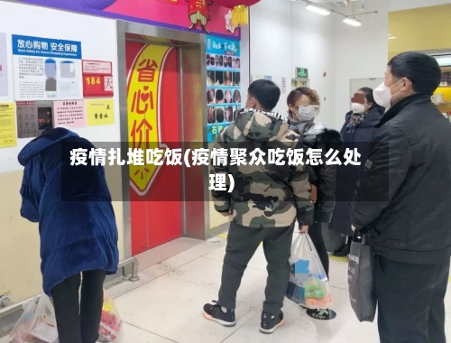 疫情扎堆吃饭(疫情聚众吃饭怎么处理)