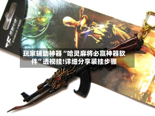 玩家辅助神器“哈灵麻将必赢神器软件”透视挂!详细分享装挂步骤