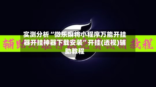 实测分析“微乐麻将小程序万能开挂器开挂神器下载安装”开挂(透视)辅助教程