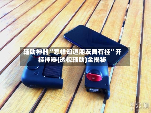 辅助神器“怎样知道朋友局有挂”开挂神器{透视辅助}全揭秘