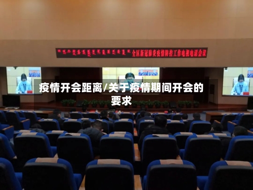 疫情开会距离/关于疫情期间开会的要求-第1张图片