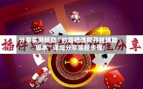 分享实测辅助“约局吧透视开挂辅助脚本	”详细分享装挂步骤!-第1张图片