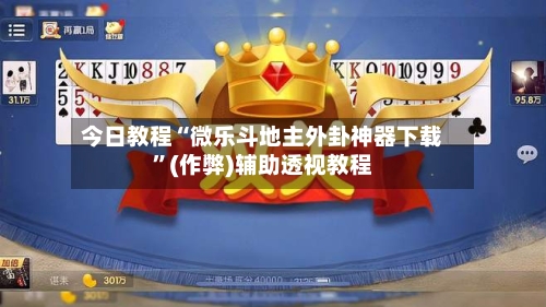今日教程“微乐斗地主外卦神器下载”(作弊)辅助透视教程