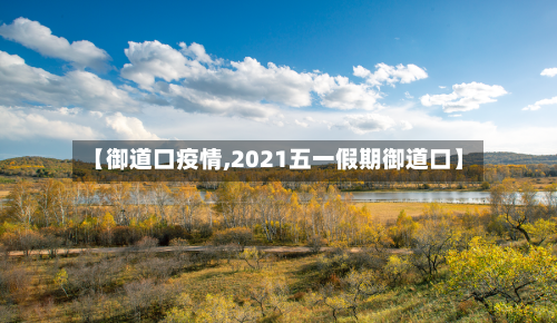 【御道口疫情,2021五一假期御道口】