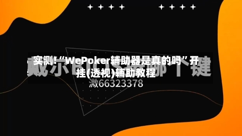 实测!“WePoker辅助器是真的吗”开挂(透视)辅助教程