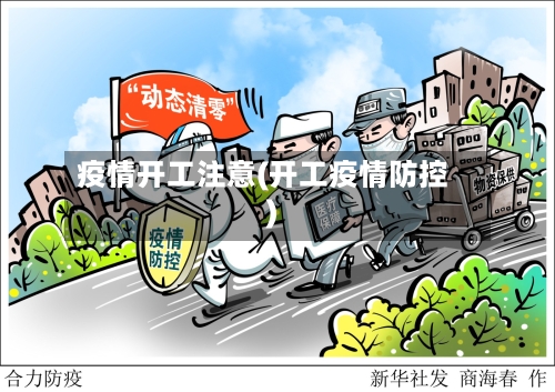 疫情开工注意(开工疫情防控)