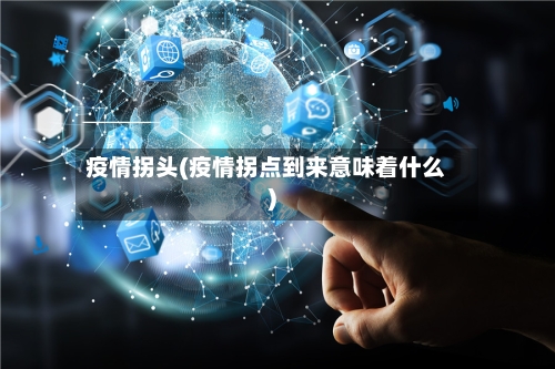 疫情拐头(疫情拐点到来意味着什么)