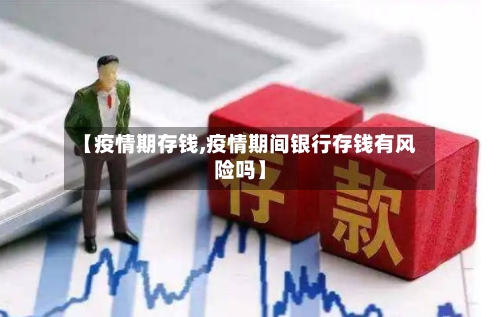 【疫情期存钱,疫情期间银行存钱有风险吗】