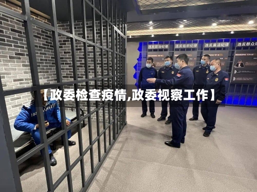 【政委检查疫情,政委视察工作】-第1张图片