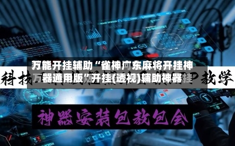 万能开挂辅助“雀神广东麻将开挂神器通用版”开挂(透视)辅助神器