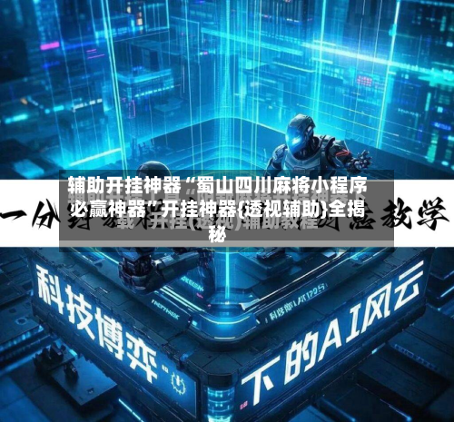 辅助开挂神器“蜀山四川麻将小程序必赢神器”开挂神器{透视辅助}全揭秘