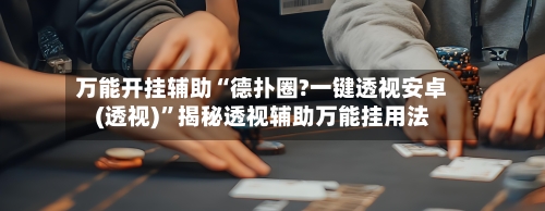 万能开挂辅助“德扑圈?一键透视安卓(透视)”揭秘透视辅助万能挂用法