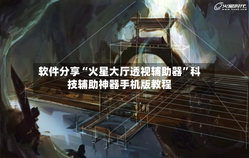 软件分享“火星大厅透视辅助器”科技辅助神器手机版教程
