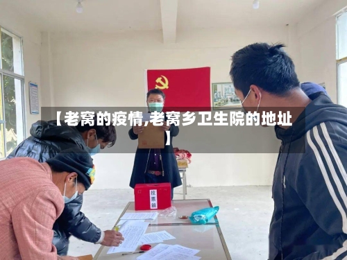 【老窝的疫情,老窝乡卫生院的地址】
