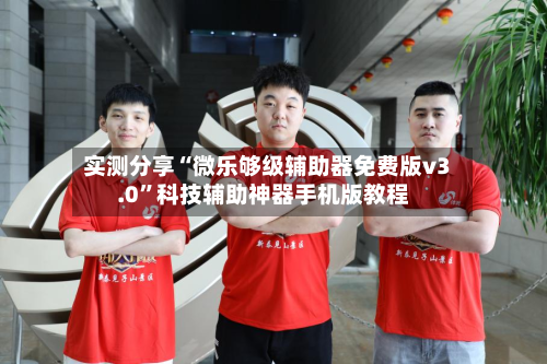 实测分享“微乐够级辅助器免费版v3.0”科技辅助神器手机版教程