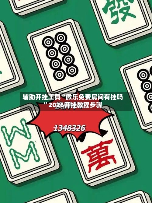 辅助开挂工具“微乐免费房间有挂吗”2026开挂教程步骤