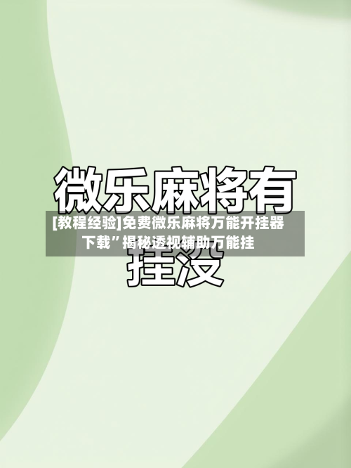[教程经验]免费微乐麻将万能开挂器下载”揭秘透视辅助万能挂