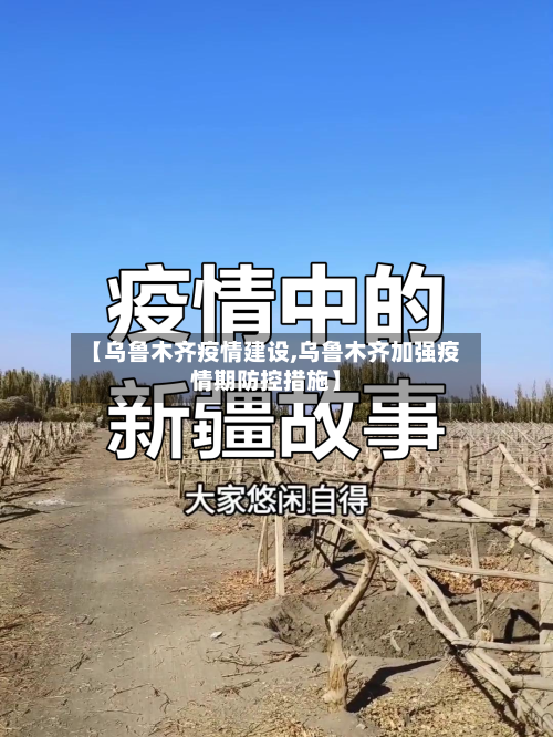【乌鲁木齐疫情建设,乌鲁木齐加强疫情期防控措施】-第3张图片