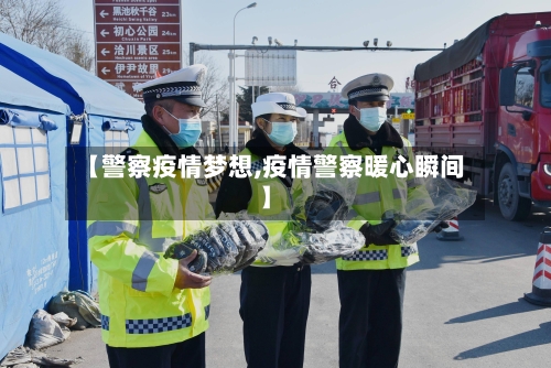 【警察疫情梦想,疫情警察暖心瞬间】-第1张图片