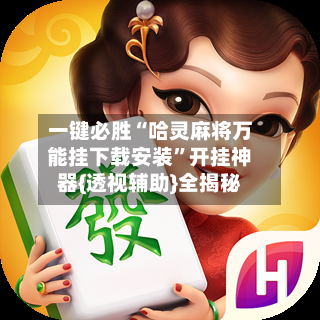 一键必胜“哈灵麻将万能挂下载安装”开挂神器{透视辅助}全揭秘