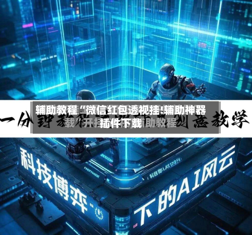 辅助教程“微信红包透视挂!辅助神器插件下载
