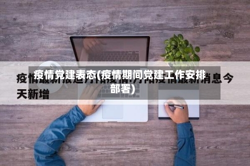 疫情党建表态(疫情期间党建工作安排部署)-第2张图片