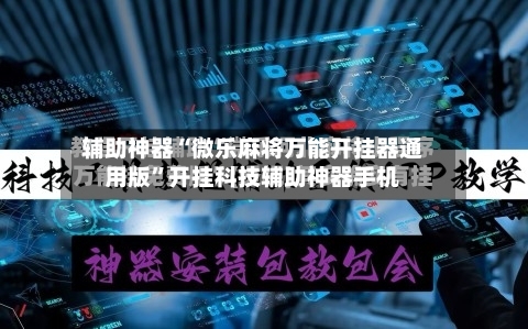 辅助神器“微乐麻将万能开挂器通用版”开挂科技辅助神器手机