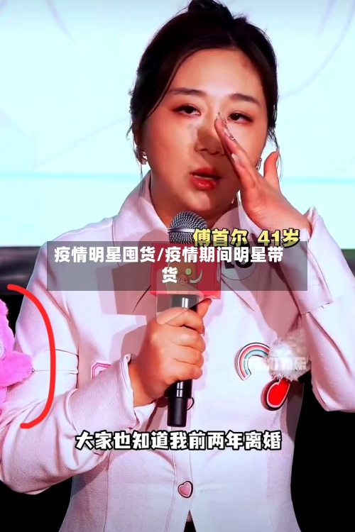 疫情明星囤货/疫情期间明星带货