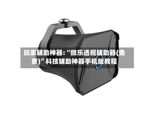 玩家辅助神器:“微乐透视辅助器(免费)	”科技辅助神器手机版教程-第3张图片