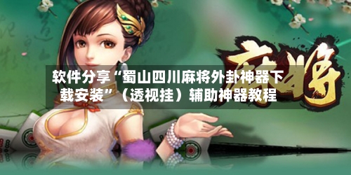 软件分享“蜀山四川麻将外卦神器下载安装”（透视挂）辅助神器教程