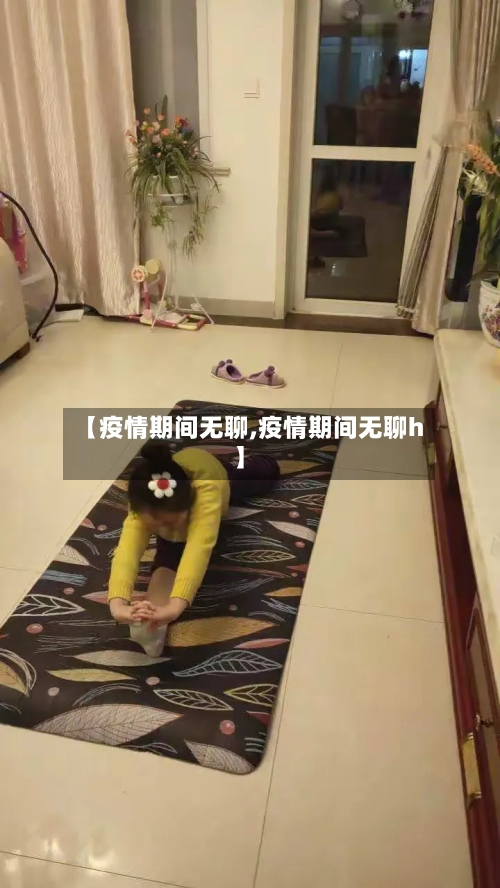 【疫情期间无聊,疫情期间无聊h】