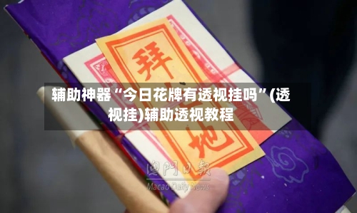 辅助神器“今日花牌有透视挂吗”(透视挂)辅助透视教程