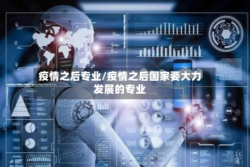 疫情之后专业/疫情之后国家要大力发展的专业